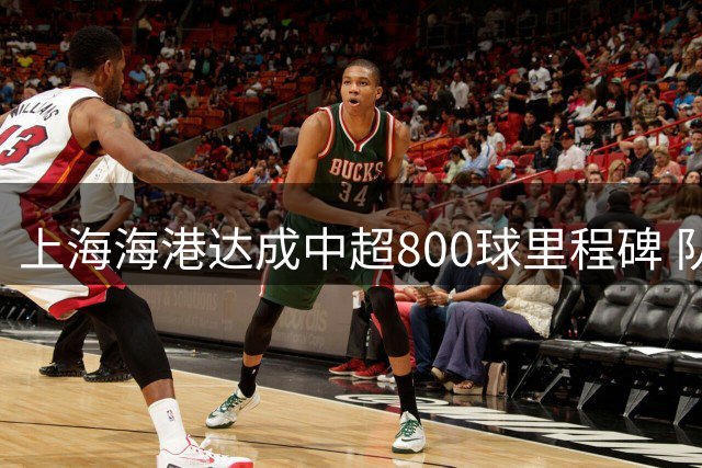 上海海港达成中超800球里程碑 队史总进球已达802粒