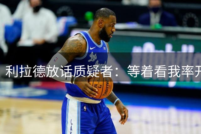 利拉德放话质疑者：等着看我率开拓者登顶