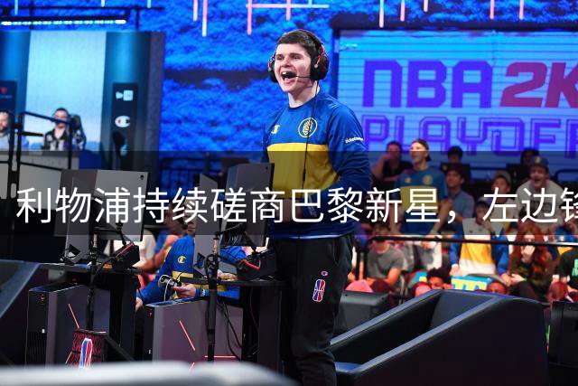 利物浦持续磋商巴黎新星，左边锋位置锁定巴尔科拉