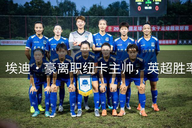 埃迪·豪离职纽卡主帅，英超胜率创队史第二佳绩