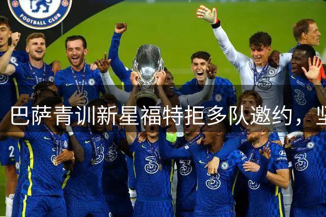 巴萨青训新星福特拒多队邀约，坚守诺坎普寻求更多机会