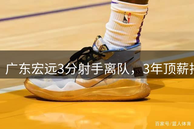 广东宏远3分射手离队，3年顶薪揭开CBA薪酬规则，朱芳雨大胆试错！