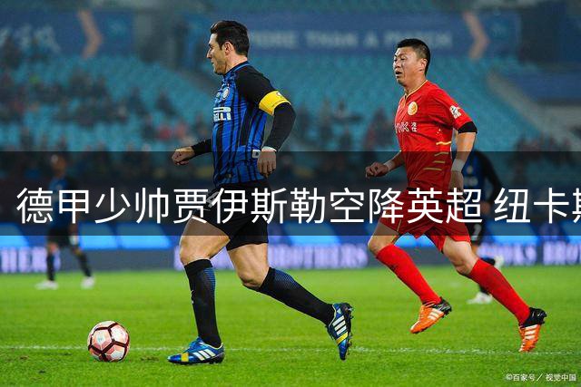 德甲少帅贾伊斯勒空降英超 纽卡斯尔开启红牛式战术革命