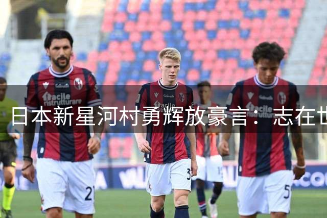日本新星河村勇辉放豪言：志在世界篮坛争雄