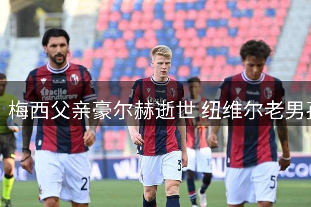 梅西父亲豪尔赫逝世 纽维尔老男孩俱乐部深切哀悼