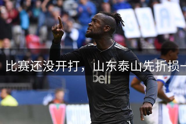 比赛还没开打，山东泰山先折损一位重要悍将，取胜青岛西海岸悬了