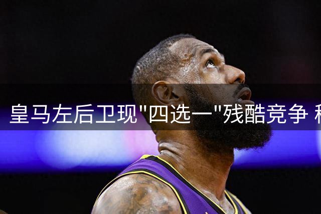 皇马左后卫现"四选一"残酷竞争 穆帅特殊用人哲学再引关注