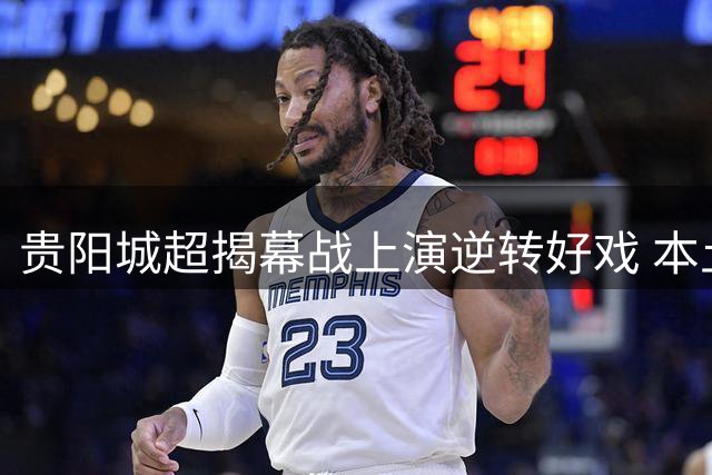 贵阳城超揭幕战上演逆转好戏 本土咖啡队4:2力克重庆劲旅