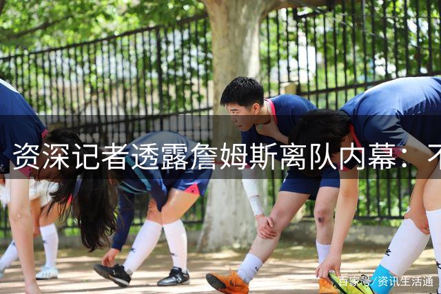 资深记者透露詹姆斯离队内幕：不满湖人定位拒绝降薪