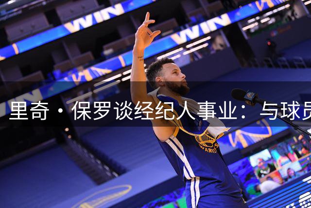 里奇·保罗谈经纪人事业：与球员的深度联结成就Clutch传奇