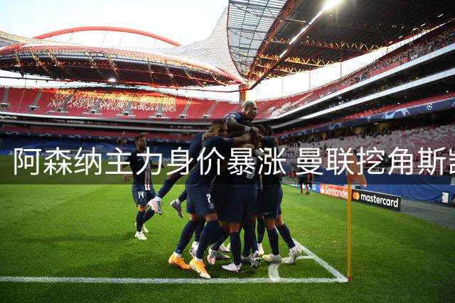 阿森纳主力身价暴涨 曼联挖角斯凯利恐成"不可能任务