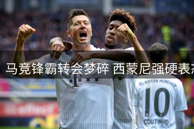马竞锋霸转会梦碎 西蒙尼强硬表态拒放人