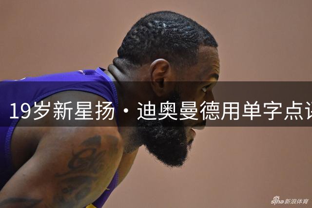 19岁新星扬·迪奥曼德用单字点评足坛巨星：C罗称偶像 梅西封神